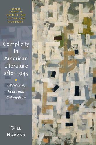 Complicity in American Literature after 1945: Liberalism, Race, and Colonialism