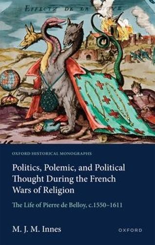 Politics, Polemic, and Political Thought During the French Wars of Religion: The Life of Pierre de Belloy, c.1550–1611