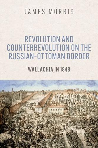 Revolution and Counterrevolution on the Russian–Ottoman Border: Wallachia in 1848