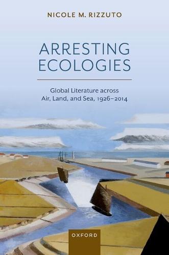 Arresting Ecologies: Global Literature across Air, Land, and Sea, 1926–2014