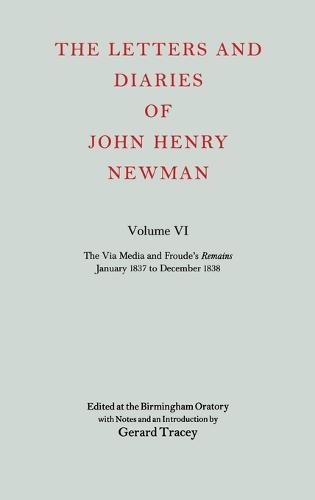 The Letters and Diaries of John Henry Newman: Volume VI: The Via Media and Froude's `Remains'. January 1837 to December 1838