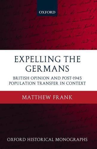 Expelling the Germans: British Opinion and Post-1945 Population Transfer in Context