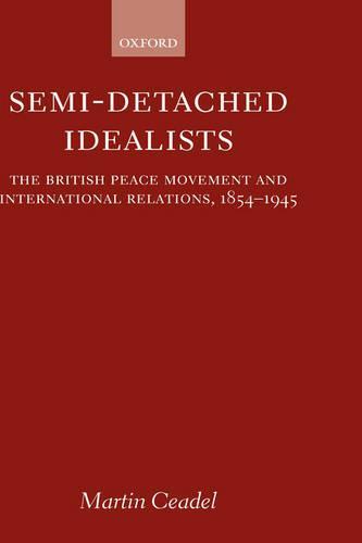 Semi-Detached Idealists: The British Peace Movement and International Relations, 1854-1945