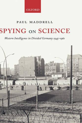 Spying on Science: Western Intelligence in Divided Germany 1945-1961
