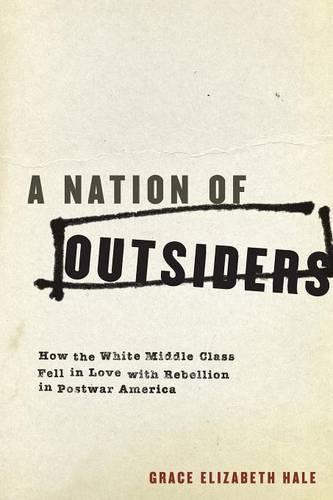 A Nation of Outsiders: How the White Middle Class Fell in Love with Rebellion in Postwar America