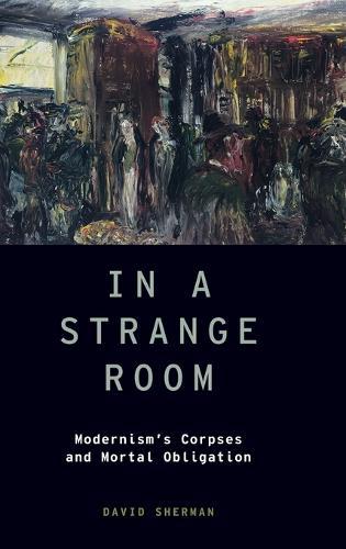 In a Strange Room: Modernism's Corpses and Mortal Obligation