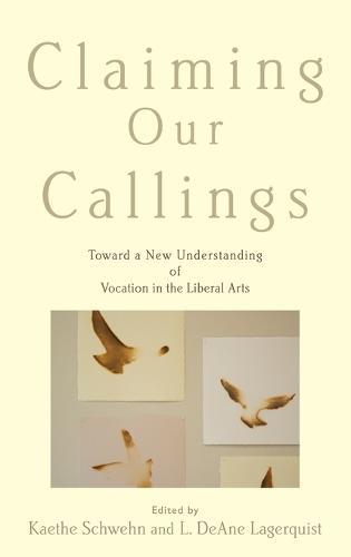 Claiming Our Callings: Toward a New Understanding of Vocation in the Liberal Arts