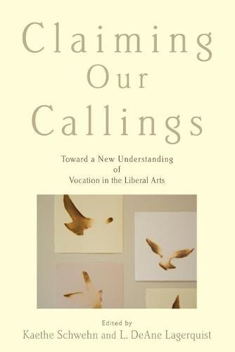Claiming Our Callings: Toward a New Understanding of Vocation in the Liberal Arts