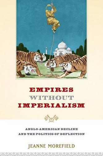 Empires Without Imperialism: Anglo-American Decline and the Politics of Deflection
