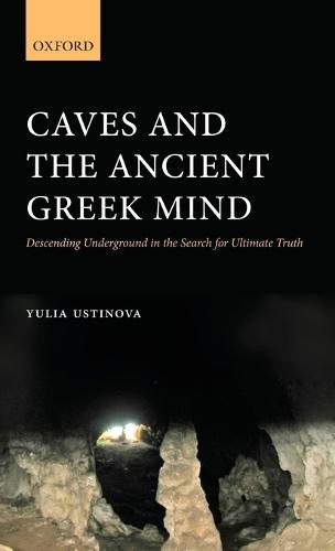 Caves and the Ancient Greek Mind: Descending Underground in the Search for Ultimate Truth