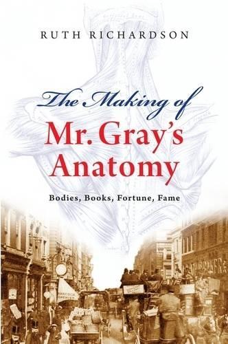 The Making of Mr Gray's  Anatomy: Bodies, Books, Fortune, Fame