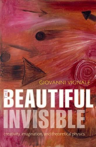 The Beautiful Invisible: Creativity, imagination, and theoretical physics