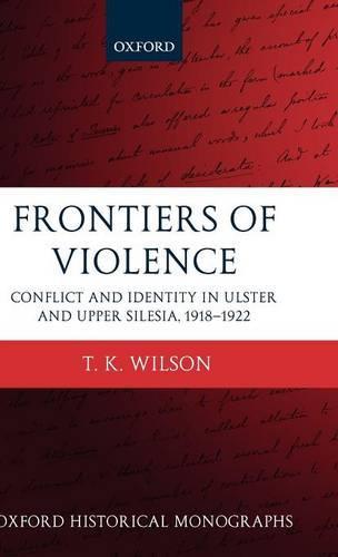 Frontiers of Violence: Conflict and Identity in Ulster and Upper Silesia 1918-1922