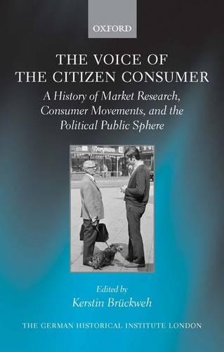 The Voice of the Citizen Consumer: A History of Market Research, Consumer Movements, and the Political Public Sphere
