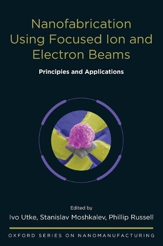 Nanofabrication Using Focused Ion and Electron Beams: Principles and Applications