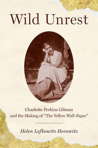 Wild Unrest: Charlotte Perkins Gilman and the Making of 'The Yellow Wall-Paper'