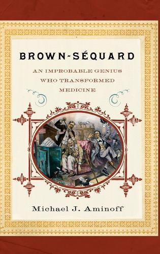Brown-Sequard: An Improbable Genius Who Transformed Medicine