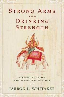 Strong Arms and Drinking Strength: Masculinity, Violence, and the Body in Ancient India