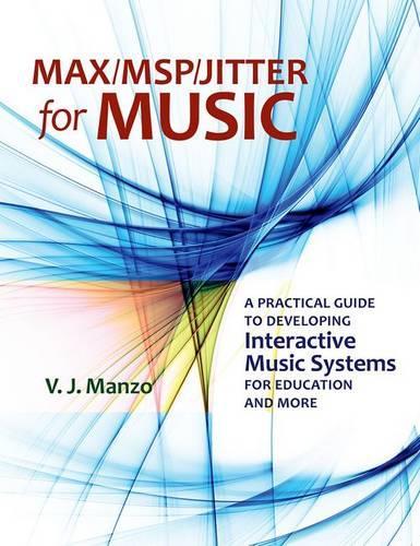 Max/MSP/Jitter for Music: A Practical Guide to Developing Interactive Music Systems for Education and More