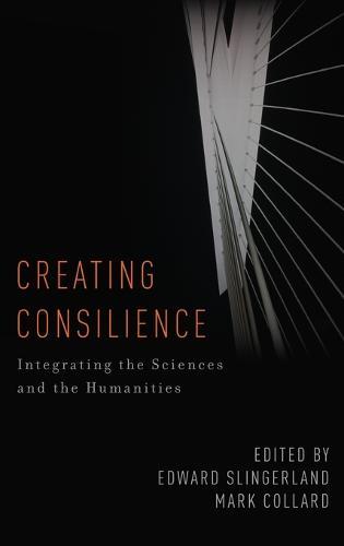 Creating Consilience: Integrating the Sciences and the Humanities