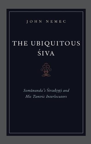 The Ubiquitous Siva: Somananda's Sivadrsti and His Tantric Interlocutors