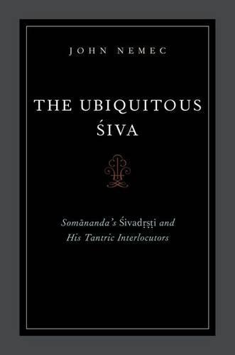 The Ubiquitous Siva: Somananda's Sivadrsti and His Tantric Interlocutors