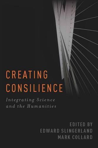 Creating Consilience: Integrating the Sciences and the Humanities