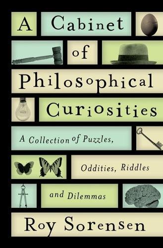 A Cabinet of Philosophical Curiosities: A Collection of Puzzles, Oddities, Riddles, and Dilemmas