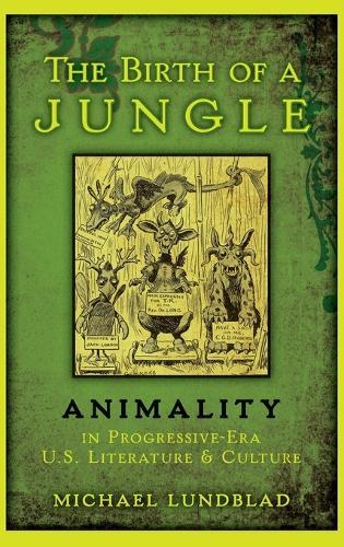 The Birth of a Jungle: Animality in Progressive-Era U.S. Literature and Culture