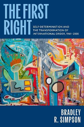 The First Right: Self-Determination and the Transformation of International Order, 1941–2000
