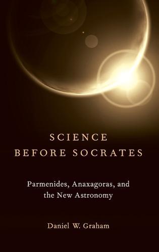 Science before Socrates: Parmenides, Anaxagoras, and the New Astronomy