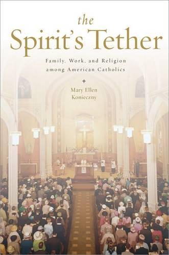The Spirit's Tether: Family, Work, and Religion among American Catholics