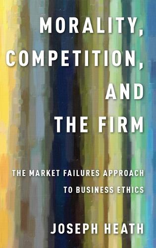 Morality, Competition, and the Firm: The Market Failures Approach to Business Ethics