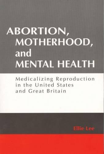 Abortion, Motherhood and Mental Health: Medicalizing Reproduction in the US and Britain