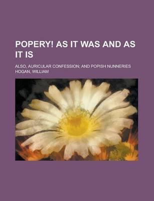 Popery! as It Was and as It Is; Also, Auricular Confession; And Popish Nunneries