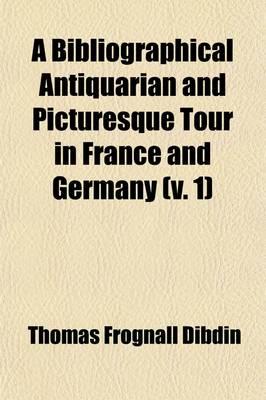 A Bibliographical Antiquarian and Picturesque Tour in France and Germany (v. 1)