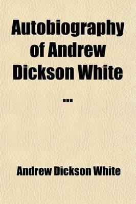 Autobiography of Andrew Dickson White ...