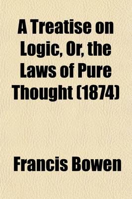 A Treatise on Logic, Or, the Laws of Pure Thought; Comprising Both the Aristotelic and Hamiltonian Analyses of Logical Forms, and Some Chapters of Applied Logic