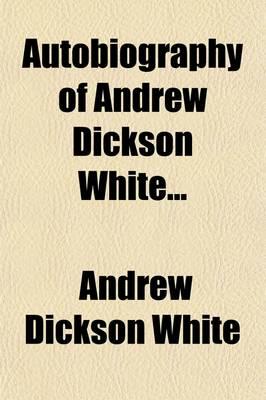 Autobiography of Andrew Dickson White...