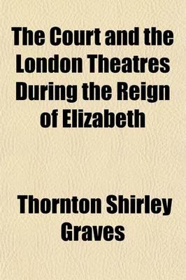 The Court and the London Theatres During the Reign of Elizabeth