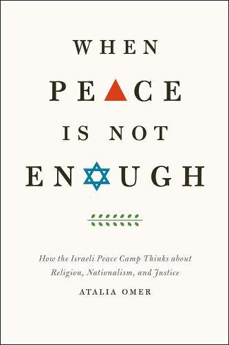 When Peace Is Not Enough: How the Israeli Peace Camp Thinks about Religion, Nationalism, and Justice