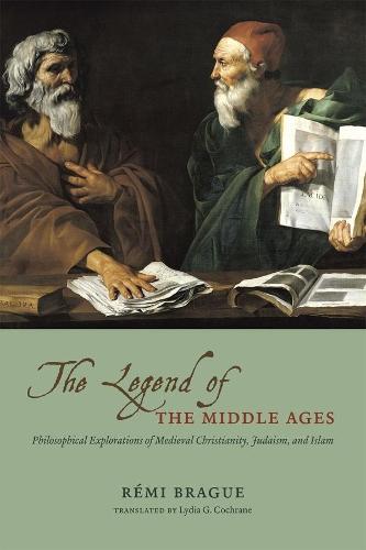 The Legend of the Middle Ages: Philosophical Explorations of Medieval Christianity, Judaism, and Islam
