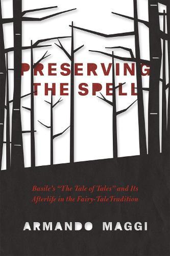 Preserving the Spell: Basile's ""The Tale of Tales"" and Its Afterlife in the Fairy-Tale Tradition