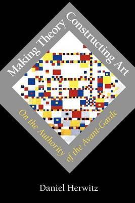 Making Theory/Constructing Art: On the Authority of the Avant-Garde