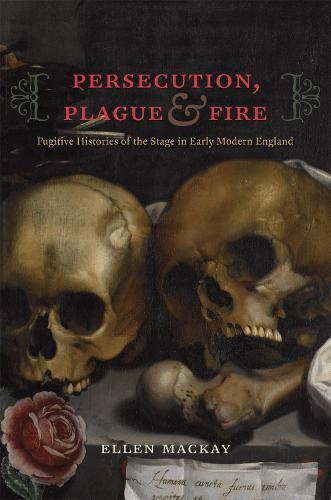 Persecution, Plague, and Fire: Fugitive Histories of the Stage in Early Modern England