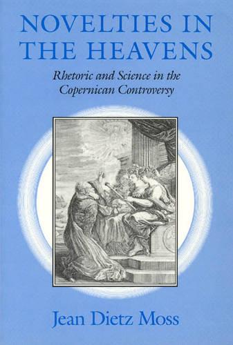 Novelties in the Heavens: Rhetoric and Science in the Copernican Controversy