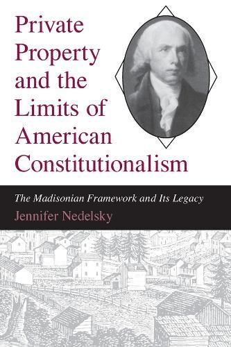 Private Property and the Limits of American Constitutionalism: The Madisonian Framework and Its Legacy