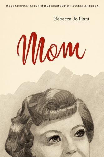 Mom: The Transformation of Motherhood in Modern America