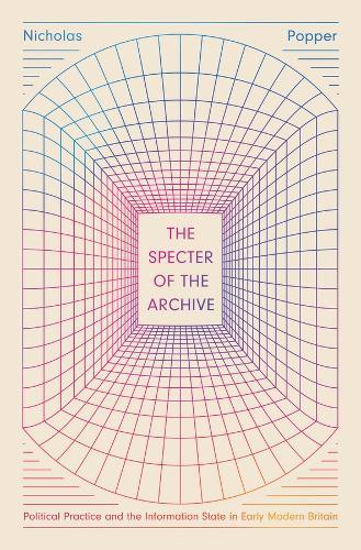 The Specter of the Archive: Political Practice and the Information State in Early Modern Britain