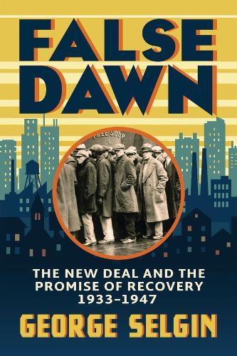 False Dawn: The New Deal and the Promise of Recovery, 1933–1947